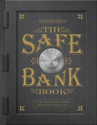 Kniha Safe Bank Book: Cast Iron Safe Banks Made Between 1865 and 1941 MICHAEL HOLZ