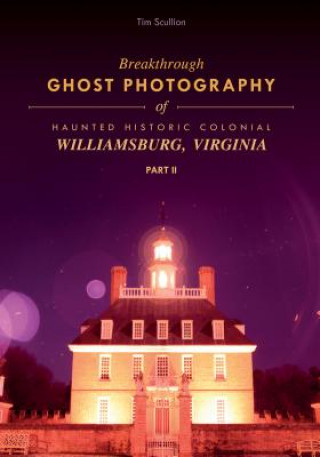 Kniha Breakthrough Ghost Photography of Haunted Historic Colonial Williamsburg, Virginia Part II Tim Scullion