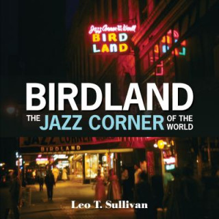 Carte Birdland, The Jazz Corner of the World: An Illustrated Tribute, 1949-1965 LEO T. SULLIVAN