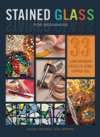 Könyv Stained Glass for Beginners: 33 Contemporary Projects Using Copper Foil JACQUI HOLMES