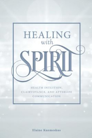 Book Healing with Spirit: Health Intuition, Clairvoyance and After-Life Communication ELAINE KUZMESKUS