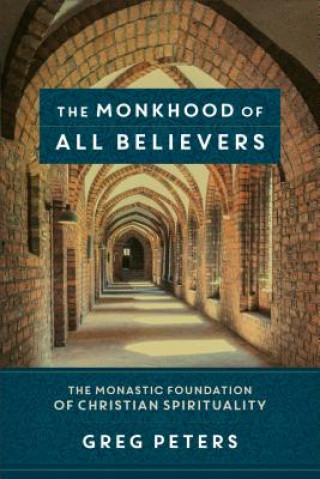 Knjiga Monkhood of All Believers - The Monastic Foundation of Christian Spirituality Greg Peters