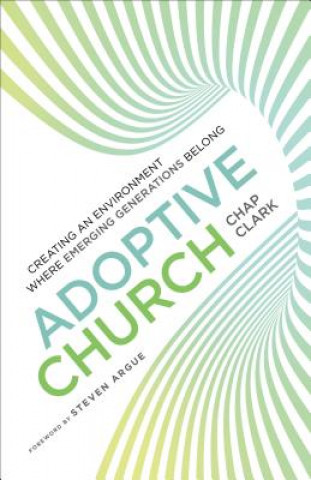 Knjiga Adoptive Church - Creating an Environment Where Emerging Generations Belong Chap Clark