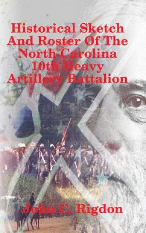 Könyv Historical Sketch And Roster Of The North Carolina 10th Heavy Artillery Battalion JOHN C. RIGDON