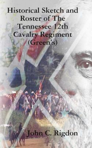 Könyv Historical Sketch and Roster of The Tennessee 12th Cavalry Regiment (Green's) JOHN C. RIGDON
