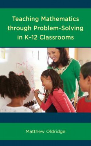 Könyv Teaching Mathematics through Problem-Solving in K-12 Classrooms Matthew Oldridge