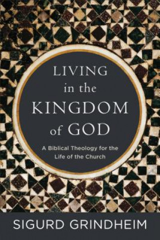 Carte Living in the Kingdom of God - A Biblical Theology for the Life of the Church Sigurd Grindheim