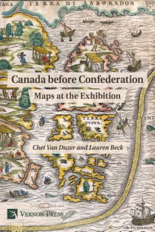 Könyv Canada before Confederation: Maps at the Exhibition CHET VAN DUZER