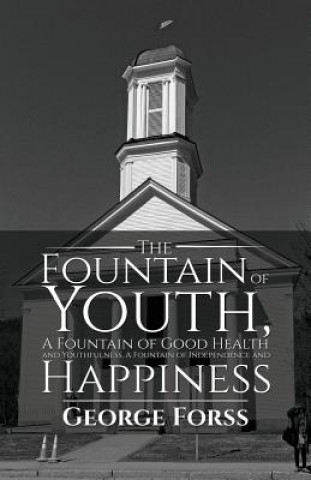 Könyv Fountain of Youth, A Fountain of Good Health and Youthfulness, A Fountain of Independence and Happiness George Forss