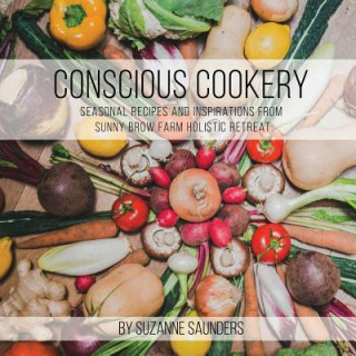 Kniha Conscious Cookery; Seasonal Recipes and Inspirations from Sunny Brow Farm Holistic Retreat Suzanne Saunders