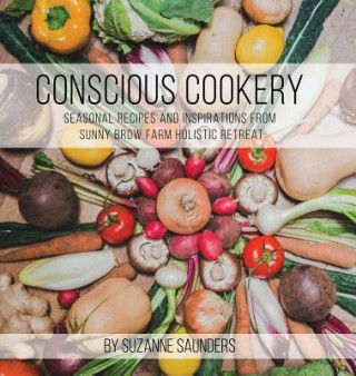 Kniha Conscious Cookery; Seasonal Recipes and Inspirations from Sunny Brow Farm Holistic Retreat Suzanne Saunders