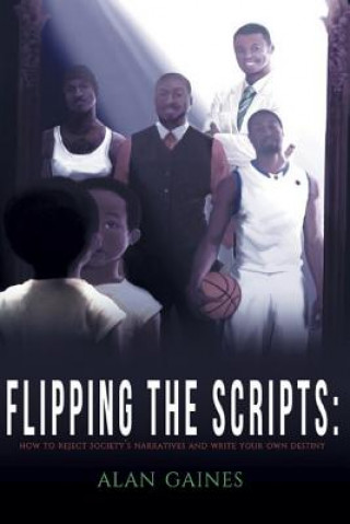 Carte Flipping The Scripts: How To Reject Society's Narratives and Write Your Own Destiny Alan J L Gaines