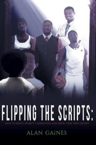 Kniha Flipping The Scripts: How To Reject Society's Narratives and Write Your Own Destiny Alan J L Gaines