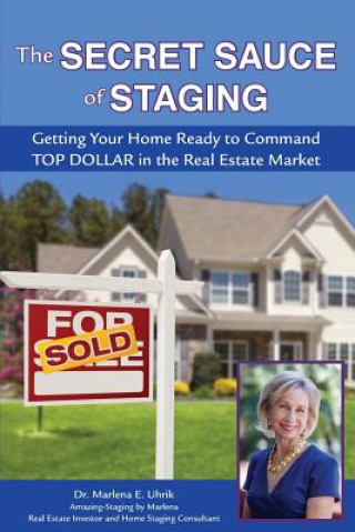 Книга The Secret Sauce of Staging: Getting Your Home Ready to Command Top Dollar in the Real Estate Market Dr Marlena E Uhrik