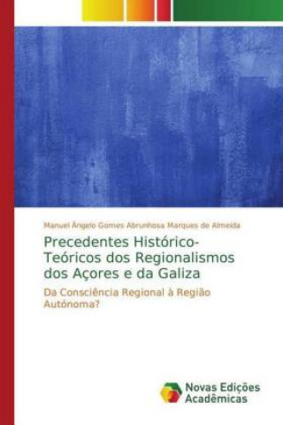 Kniha Precedentes Histórico-Teóricos dos Regionalismos dos Açores e da Galiza Manuel Ângelo Gomes Abrunhosa Marques de Almeida