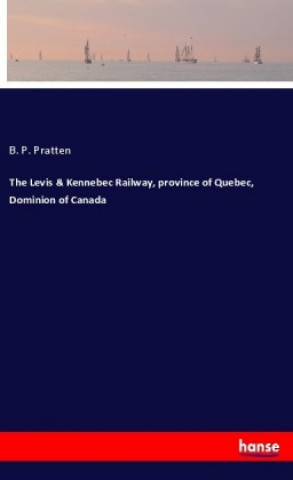 Buch The Levis & Kennebec Railway, province of Quebec, Dominion of Canada B. P. Pratten