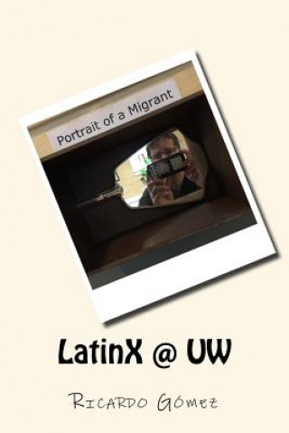 Libro LatinX @ UW: Stories and photos of Latinos and Latinas at University of Washington Ricardo Gomez