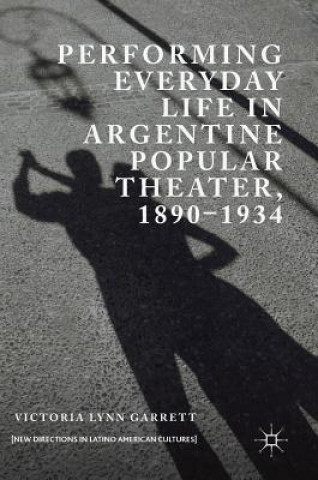 Knjiga Performing Everyday Life in Argentine Popular Theater, 1890-1934 Victoria Lynn Garrett