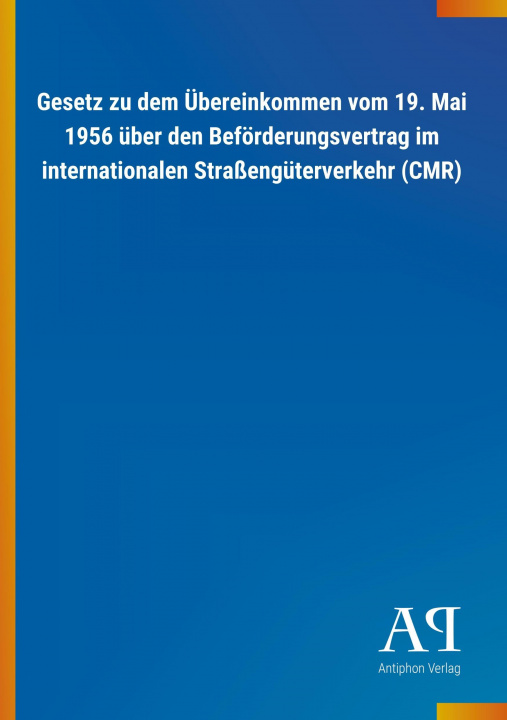 Βιβλίο Gesetz zu dem Übereinkommen vom 19. Mai 1956 über den Beförderungsvertrag im internationalen Straßengüterverkehr (CMR) Antiphon Verlag