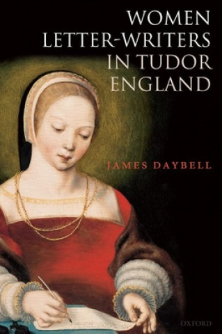 Kniha Women Letter-Writers in Tudor England Professor James Daybell