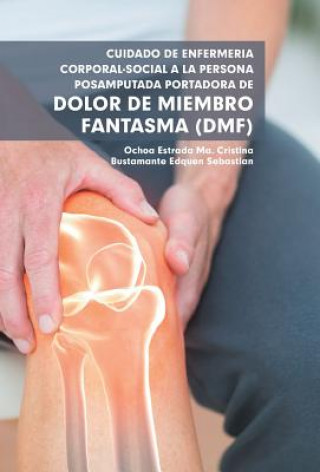 Könyv Cuidado De Enfermeria Corporal-Social a La Persona Posamputada Portadora De Dolor De Miembro Fantasma (Dmf) Ma Cristina Estrada Ochoa