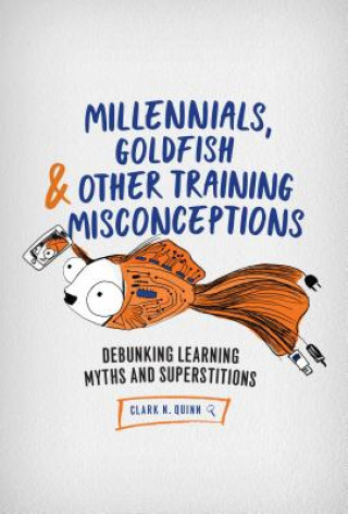 Könyv Millennials, Goldfish & Other Training Misconceptions Clark N. Quinn