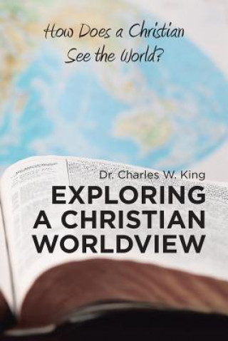 Kniha Exploring a Christian Worldview DR. CHARLES W. KING