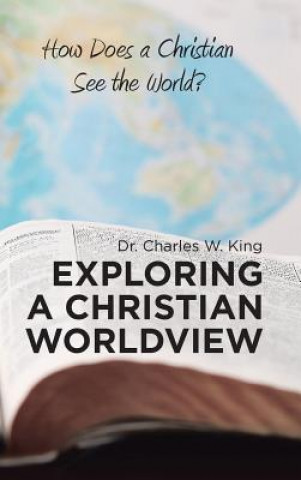 Kniha Exploring a Christian Worldview DR. CHARLES W. KING