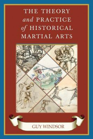 Kniha Theory and Practice of Historical Martial Arts GUY WINDSOR