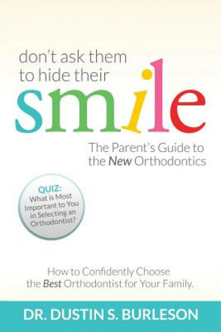 Carte Don't Ask Them to Hide Their Smile: The Parent's Guide to the New Orthodontics Dr Dustin S Burleson D D S