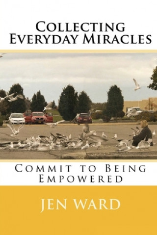 Kniha Collecting Everyday Miracles: Commit to Being Empowered Jen Ward