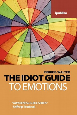 Carte The Idiot Guide to Emotions: Awareness Guide / Selfhelp Textbook Pierre F Walter