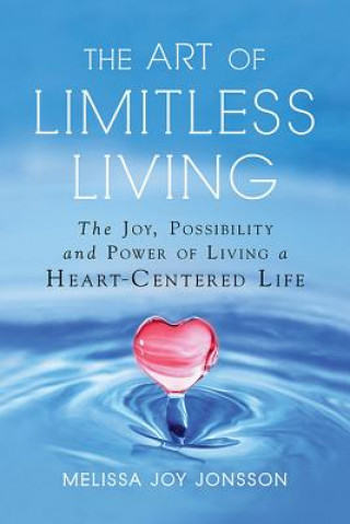 Könyv The Art of Limitless Living: The Joy, Possibility and Power of Living a Heart-Centered Life Melissa Joy Jonsson