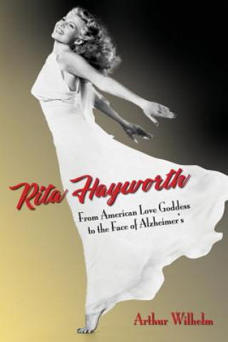 Kniha Rita Hayworth: From American Love Goddess to the Face of Alzheimer's Arthur Wilhelm