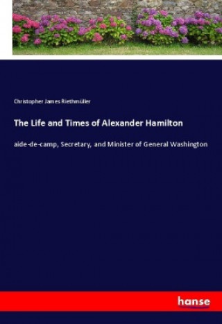 Kniha The Life and Times of Alexander Hamilton Christopher James Riethmüller