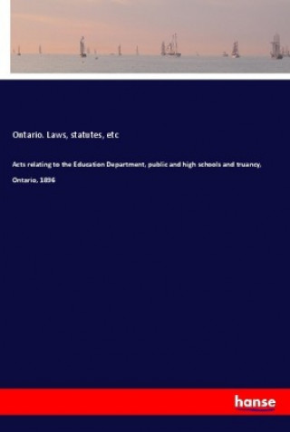 Carte Acts relating to the Education Department, public and high schools and truancy, Ontario, 1896 Statutes Laws