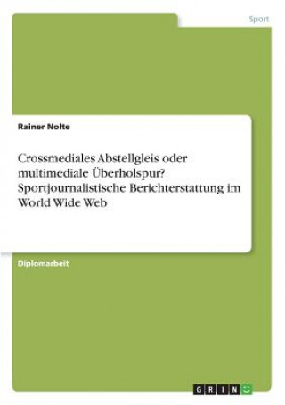 Buch Crossmediales Abstellgleis oder multimediale Überholspur? Sportjournalistische Berichterstattung im World Wide Web Rainer Nolte