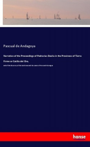 Könyv Narrative of the Proceedings of Pedrarias Davila in the Provinces of Tierra Firme or Catilla del Oro, Pascual De Andagoya