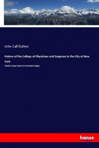 Kniha History of the College of Physicians and Surgeons in the City of New York John Call Dalton