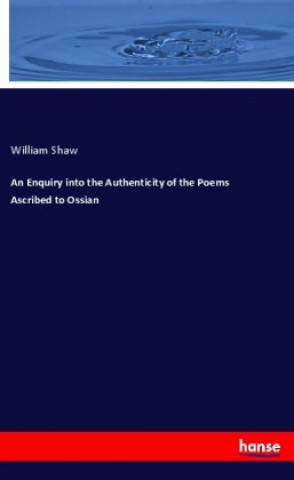 Book An Enquiry into the Authenticity of the Poems Ascribed to Ossian William Shaw