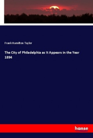 Könyv The City of Philadelphia as It Appears in the Year 1894 Frank Hamilton Taylor
