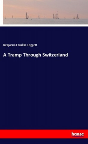 Knjiga A Tramp Through Switzerland Benjamin Franklin Leggett