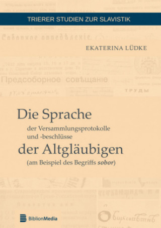 Buch Sprache Der Versammlungsprotokolle Und -Beschluesse Der Altglaeubigen (Am Beispiel Des Begriffs Sobor) Ekaterina Lüdke