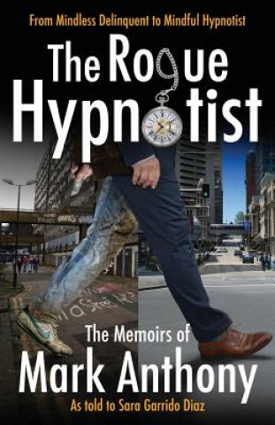 Carte The Rogue Hypnotist: From Mindless Delinquent To Mindful Hypnotist Mark Anthony