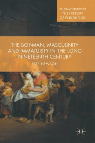 Könyv Boy-Man, Masculinity and Immaturity in the Long Nineteenth Century Pete Newbon
