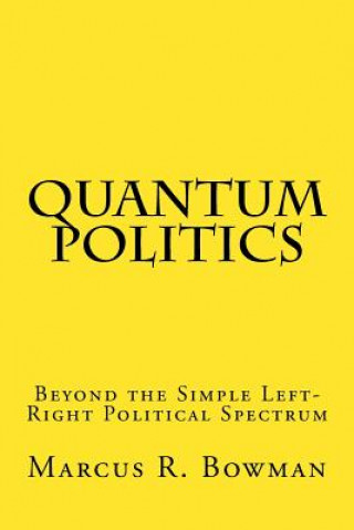 Kniha Quantum Politics: Beyond the Simple Left-Right Political Spectrum Marcus R Bowman