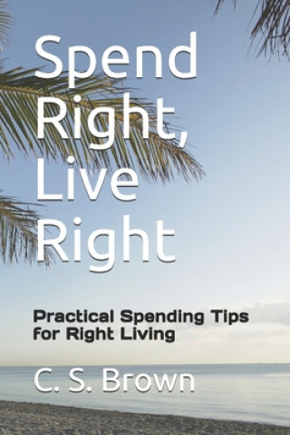 Kniha Spend Right, Live Right: Practical Spending Tips for Right Living Carol S Brown