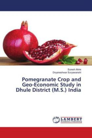 Książka Pomegranate Crop and Geo-Economic Study in Dhule District (M.S.) India Suresh Ahire