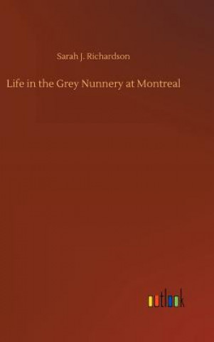 Könyv Life in the Grey Nunnery at Montreal Sarah J Richardson