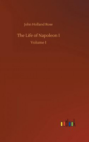 Könyv Life of Napoleon I John Holland Rose